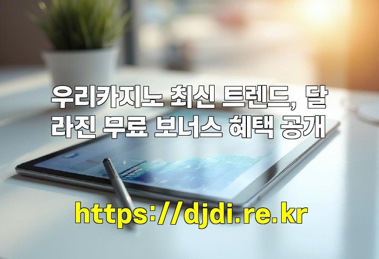 우리카지노 최신 트렌드, 달라진 무료 보너스 혜택 공개